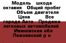  › Модель ­ шкода октавия › Общий пробег ­ 140 › Объем двигателя ­ 2 › Цена ­ 450 - Все города Авто » Продажа легковых автомобилей   . Ивановская обл.,Лежневский р-н